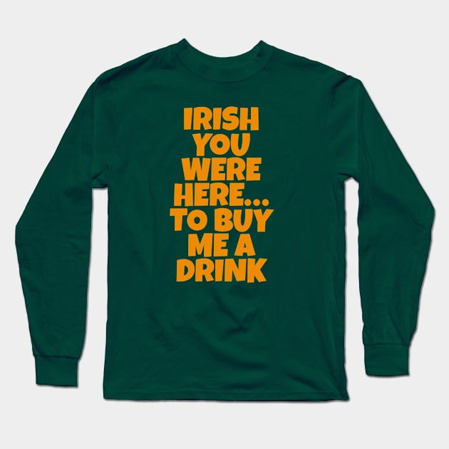 Irish You Were Here…To Buy Me A Drink - Irish Drinking Puns Long Sleeve T-Shirt by Eire